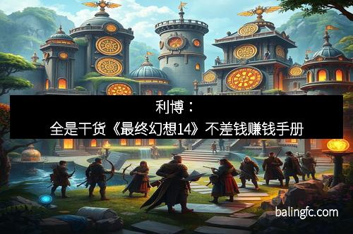 利博：全是干货《最终幻想14》不差钱赚钱手册