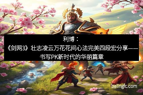 利博：《剑网3》壮志凌云万花花间心法完美四段宏分享——书写PK新时代的华丽篇章